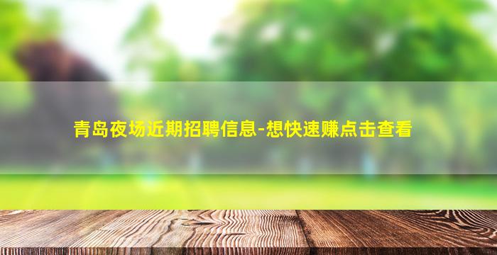 青岛夜场近期招聘信息-想快速赚点击查看